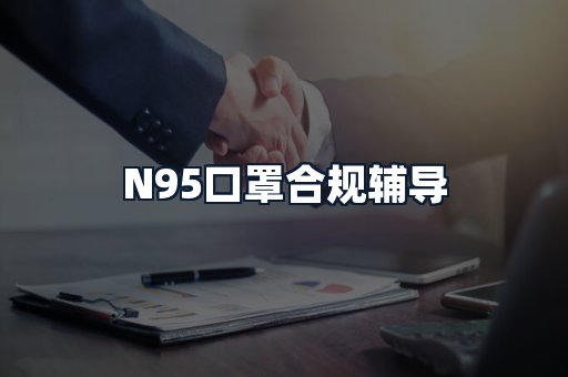 N95口罩合规辅导